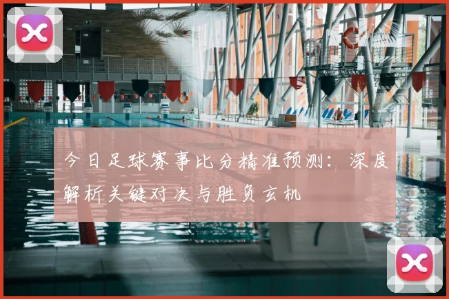 今日足球赛事比分精准预测:深度解析关键对决与胜负玄机