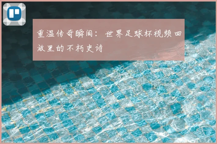 重温传奇瞬间：世界足球杯视频回放里的不朽史诗