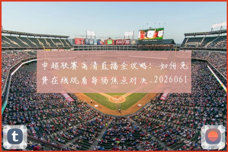 中超联赛高清直播全攻略：如何免费在线观看每场焦点对决_20260611140914