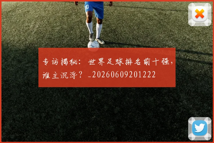 专访揭秘:世界足球排名前十强,谁主沉浮?_20260609201222
