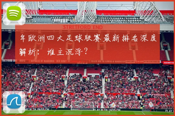 年欧洲四大足球联赛最新排名深度解析：谁主沉浮？