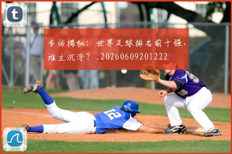 专访揭秘：世界足球排名前十强，谁主沉浮？_20260609201222