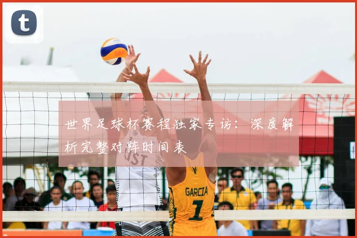 世界足球杯赛程独家专访：深度解析完整对阵时间表