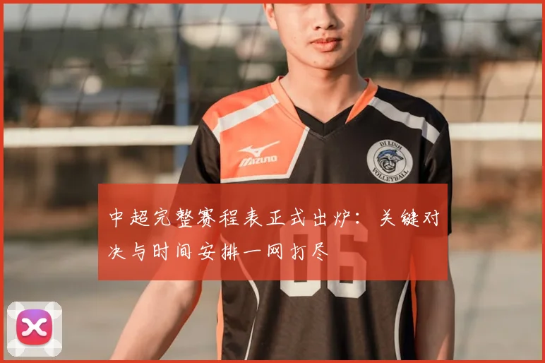 中超完整赛程表正式出炉：关键对决与时间安排一网打尽