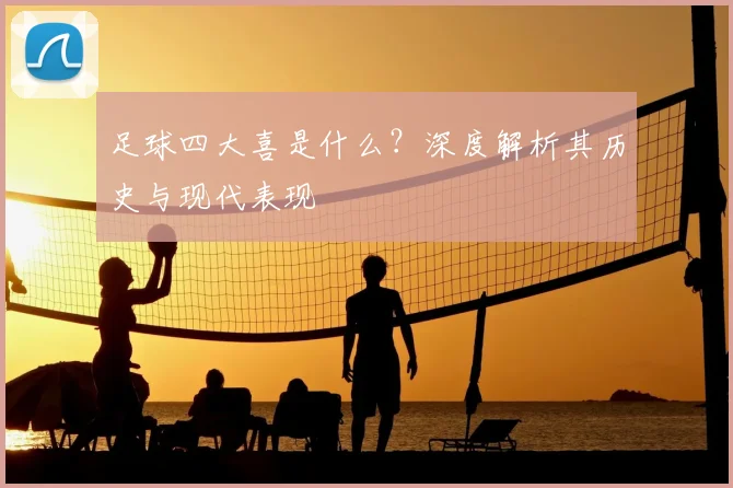 足球四大喜是什么?深度解析其历史与现代表现