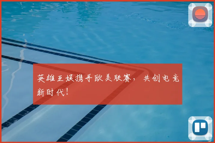 英雄互娱携手欧美联赛,共创电竞新时代!