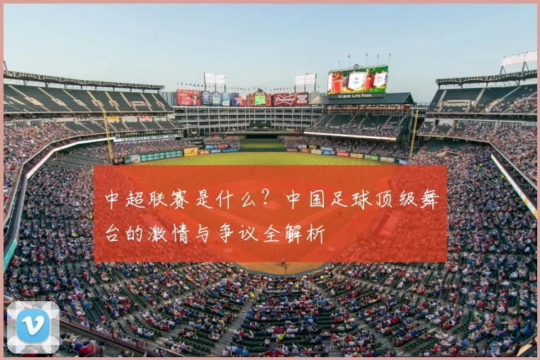 中超联赛是什么？中国足球顶级舞台的激情与争议全解析