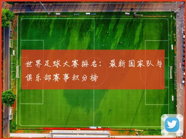 世界足球大赛排名：最新国家队与俱乐部赛事积分榜